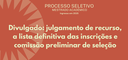 Divulgado o resultado de julgamento de recurso, a lista definitiva das inscrições e comissão preliminar de seleção